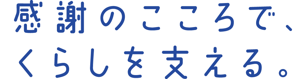 感謝のこころで、くらしを支える。
